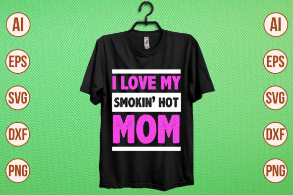 I Love My Smokin Hot Mom Graphics for T-Shirt Designs